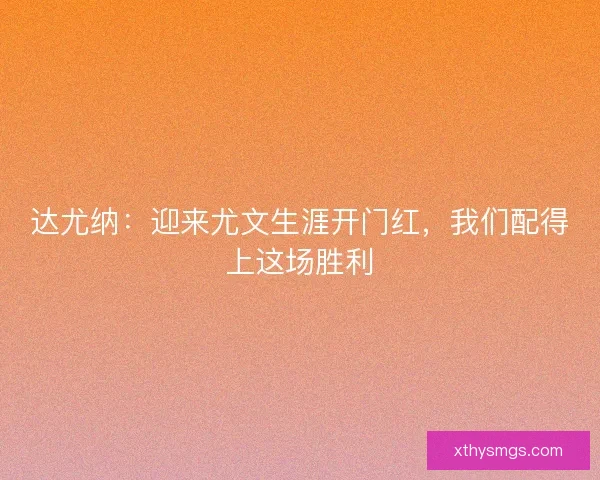 达尤纳：迎来尤文生涯开门红，我们配得上这场胜利