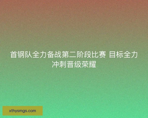 首钢队全力备战第二阶段比赛 目标全力冲刺晋级荣耀